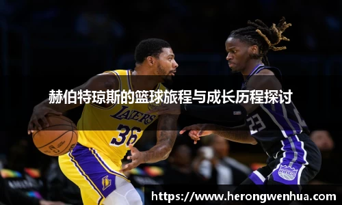 赫伯特琼斯的篮球旅程与成长历程探讨