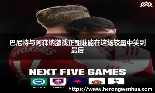 巴尼特与阿森纳激战正酣谁能在这场较量中笑到最后