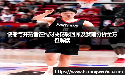 快船与开拓者在线对决精彩回顾及赛前分析全方位解读